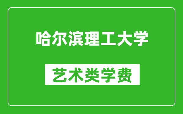 哈尔滨理工大学艺术类学费多少钱一年（附各专业收费标准）