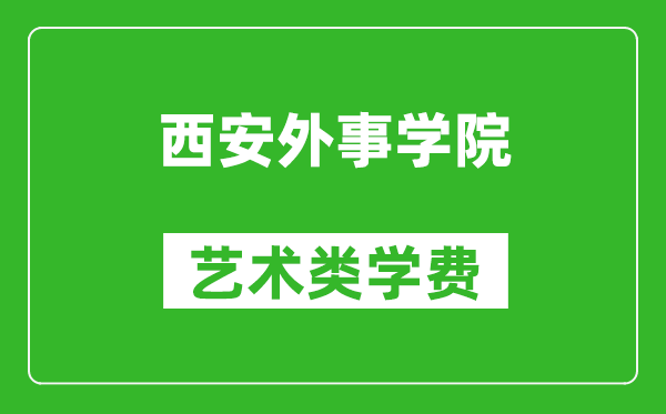 西安外事学院艺术类学费多少钱一年（附各专业收费标准）