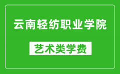 云南轻纺职业学院艺术类学费多少钱一年（附各专业收费标准）