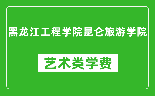 黑龙江工程学院昆仑旅游学院艺术类学费多少钱一年（附各专业收费标准）