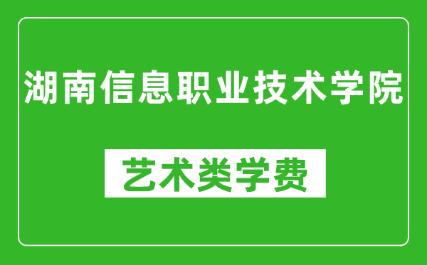 湖南信息职业技术学院艺术类学费多少钱一年（附各专业收费标准）