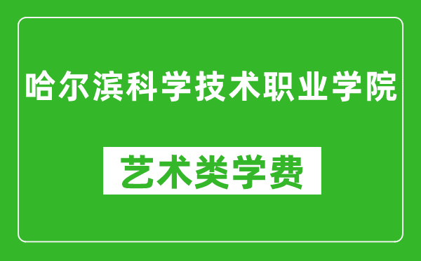 哈尔滨科学技术职业学院艺术类学费多少钱一年（附各专业收费标准）