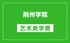 荆州学院艺术类学费多少钱一年（附各专业收费标准）