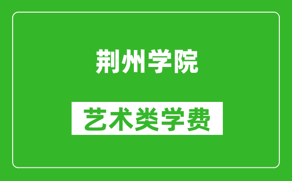 荆州学院艺术类学费多少钱一年（附各专业收费标准）