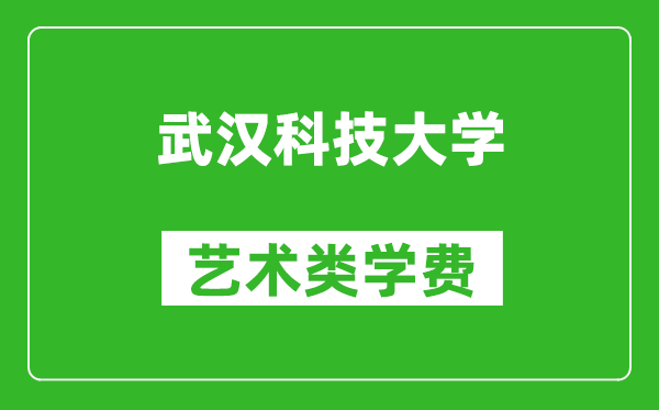 武汉科技大学艺术类学费多少钱一年（附各专业收费标准）