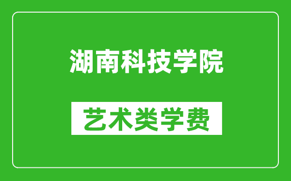 湖南科技学院艺术类学费多少钱一年（附各专业收费标准）