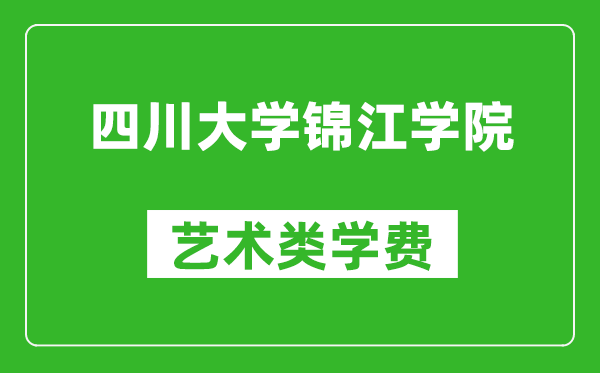 四川大学锦江学院艺术类学费多少钱一年（附各专业收费标准）