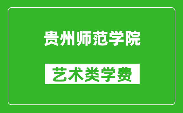 贵州师范学院艺术类学费多少钱一年（附各专业收费标准）