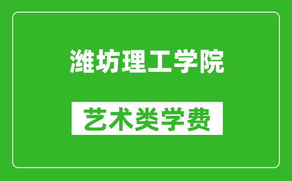 潍坊理工学院艺术类学费多少钱一年（附各专业收费标准）