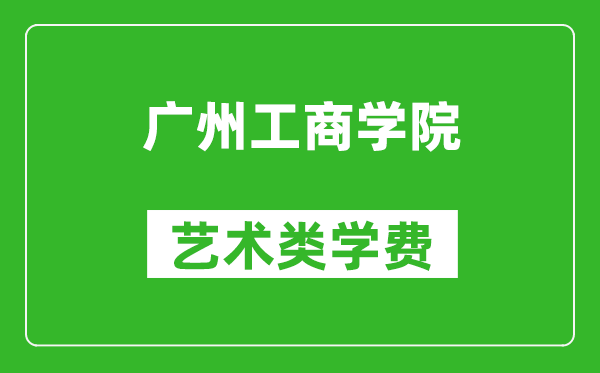 广州工商学院艺术类学费多少钱一年（附各专业收费标准）