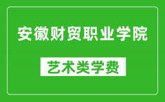 安徽财贸职业学院艺术类学费多少钱一年（附各专业收费标准）