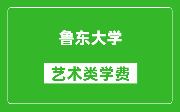 鲁东大学艺术类学费多少钱一年（附各专业收费标准）