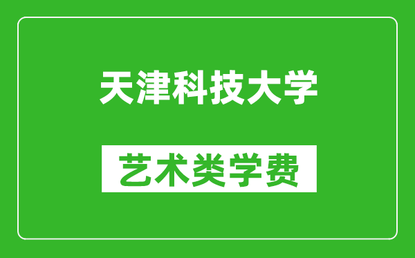 天津科技大学艺术类学费多少钱一年（附各专业收费标准）