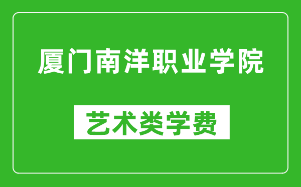 厦门南洋职业学院艺术类学费多少钱一年（附各专业收费标准）