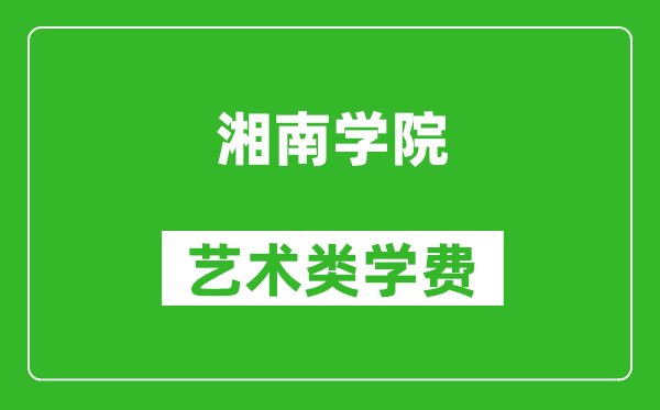 湘南学院艺术类学费多少钱一年（附各专业收费标准）