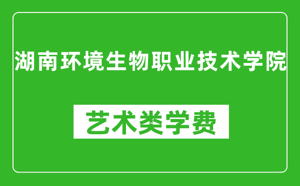 湖南环境生物职业技术学院艺术类学费多少钱一年（附各专业收费标准）