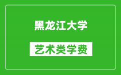 黑龙江大学艺术类学费多少钱一年（附各专业收费标准）