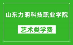 山东力明科技职业学院艺术类学费多少钱一年（附各专业收费标准）