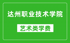 达州职业技术学院艺术类学费多少钱一年（附各专业收费标准）