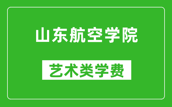 山东航空学院艺术类学费多少钱一年（附各专业收费标准）