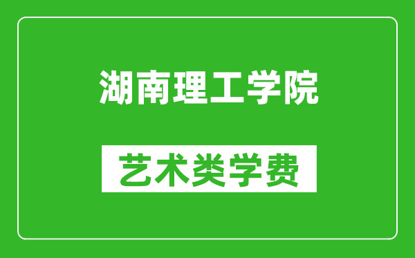 湖南理工学院艺术类学费多少钱一年（附各专业收费标准）