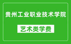 贵州工业职业技术学院艺术类学费多少钱一年（附各专业收费标准）