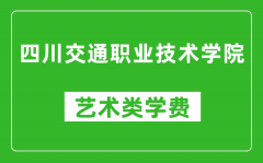 四川交通职业技术学院艺术类学费多少钱一年（附各专业收费标准）