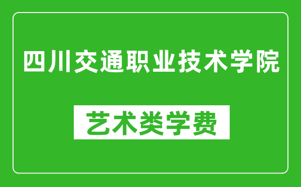 四川交通职业技术学院艺术类学费多少钱一年（附各专业收费标准）