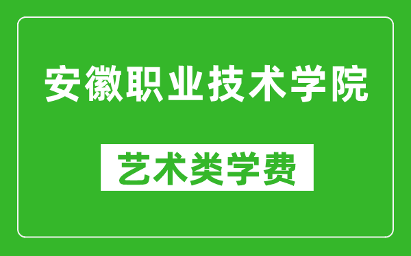 安徽职业技术学院艺术类学费多少钱一年（附各专业收费标准）