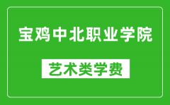 宝鸡中北职业学院艺术类学费多少钱一年（附各专业收费标准）