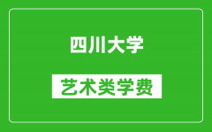 四川大学艺术类学费多少钱一年（附各专业收费标准）