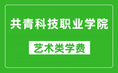 共青科技职业学院艺术类学费多少钱一年（附各专业收费标准）