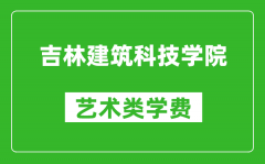 吉林建筑科技学院艺术类学费多少钱一年（附各专业收费标准）