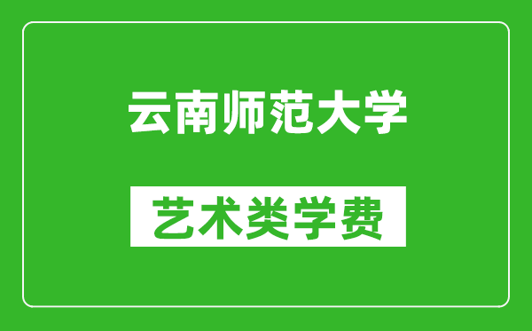 云南师范大学艺术类学费多少钱一年（附各专业收费标准）