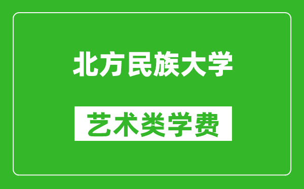 北方民族大学艺术类学费多少钱一年（附各专业收费标准）