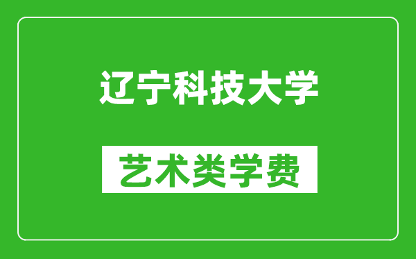 辽宁科技大学艺术类学费多少钱一年（附各专业收费标准）