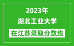 2023年湖北工业大学在江苏录取分数线一览表（含录取位次）