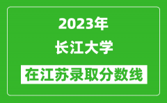 2023年长江大学在江苏录取分数线一览表（含录取位次）