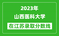 2023年山西医科大学在江苏录取分数线一览表（含录取位次）