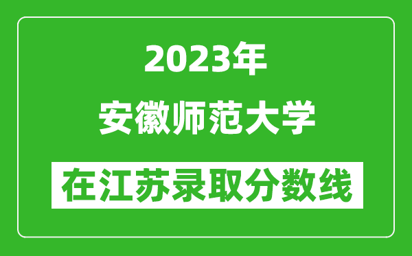 2023年安徽师范大学在江苏录取分数线一览表（含录取位次）