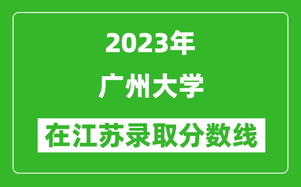 2023年广州大学在江苏录取分数线一览表（含录取位次）