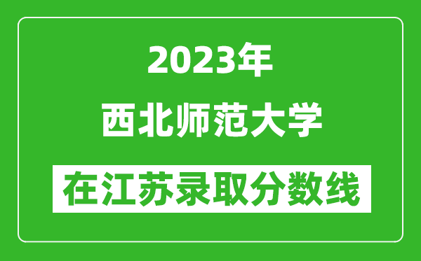 2023年西北师范大学在江苏录取分数线一览表（含录取位次）