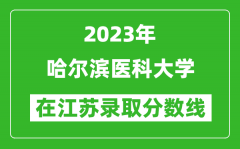 2023年哈尔滨医科大学在江苏录取分数线一览表（含录取位次）