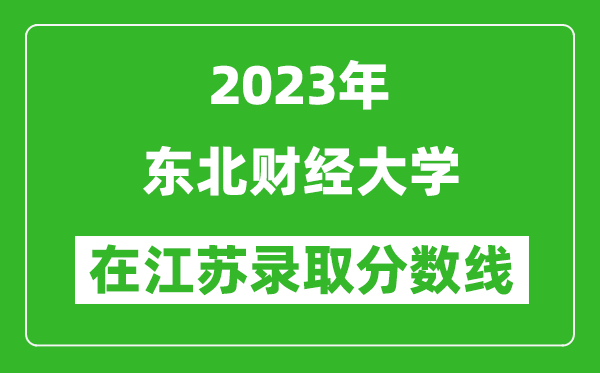 2023年东北财经大学在江苏录取分数线一览表（含录取位次）