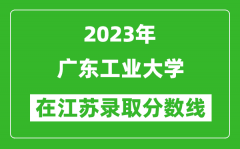 2023年广东工业大学在江苏录取分数线一览表（含录取位次）