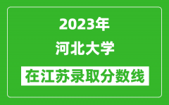 2023年河北大学在江苏录取分数线一览表（含录取位次）