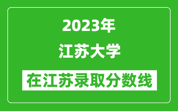 2023年江苏大学在江苏录取分数线一览表（含录取位次）