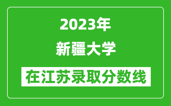 2023年新疆大学在江苏录取分数线一览表（含录取位次）