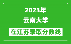 2023年云南大学在江苏录取分数线一览表（含录取位次）