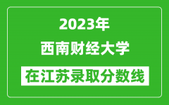 2023年西南财经大学在江苏录取分数线一览表（含录取位次）